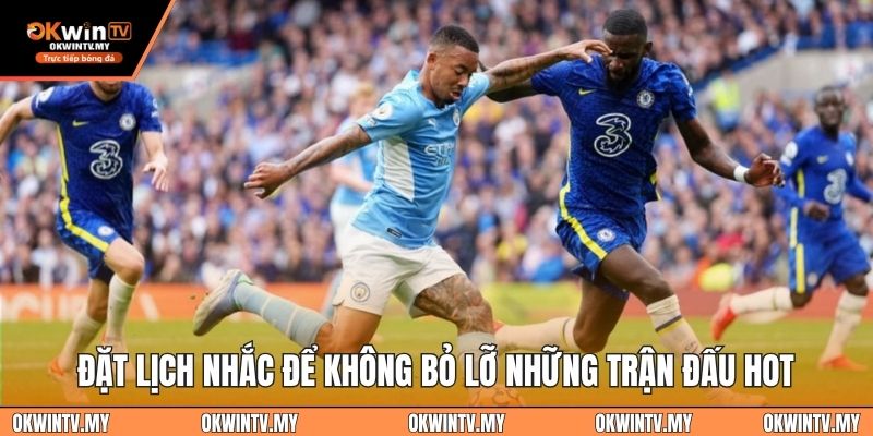 Đặt lịch nhắc để không bỏ lỡ những trận đấu hot