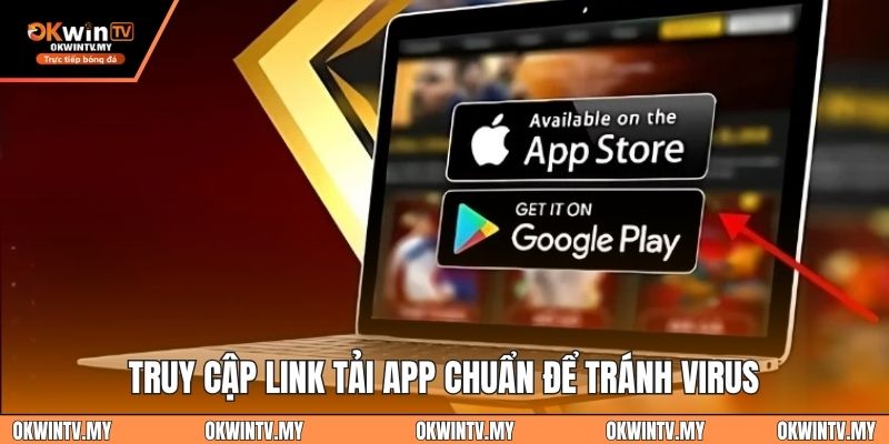 Truy cập link tải app chuẩn để tránh virus