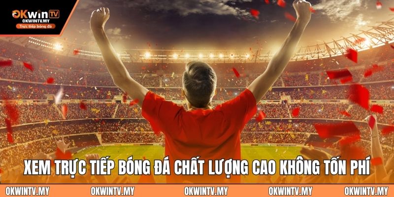 Xem trực tiếp bóng đá chất lượng cao không tốn phí